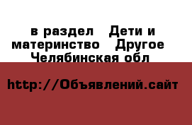  в раздел : Дети и материнство » Другое . Челябинская обл.